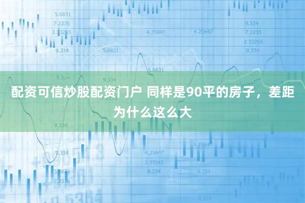 配资可信炒股配资门户 同样是90平的房子，差距为什么这么大
