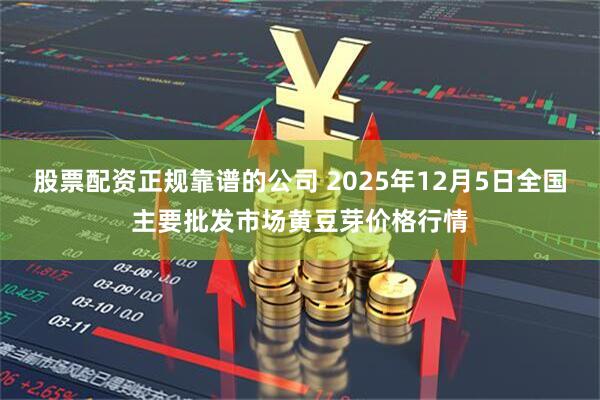 股票配资正规靠谱的公司 2025年12月5日全国主要批发市场黄豆芽价格行情