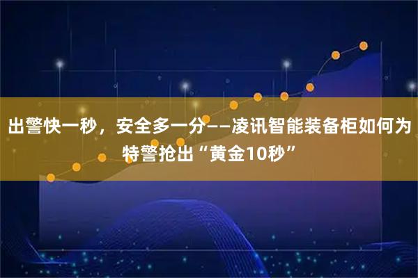出警快一秒，安全多一分——凌讯智能装备柜如何为特警抢出“黄金10秒”