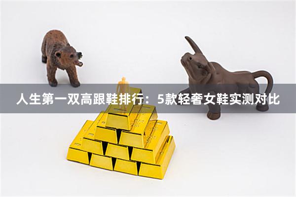 人生第一双高跟鞋排行：5款轻奢女鞋实测对比