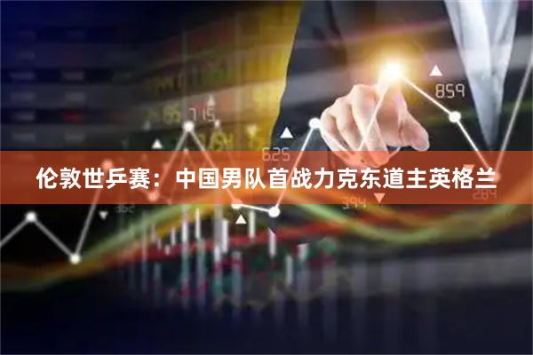 伦敦世乒赛：中国男队首战力克东道主英格兰
