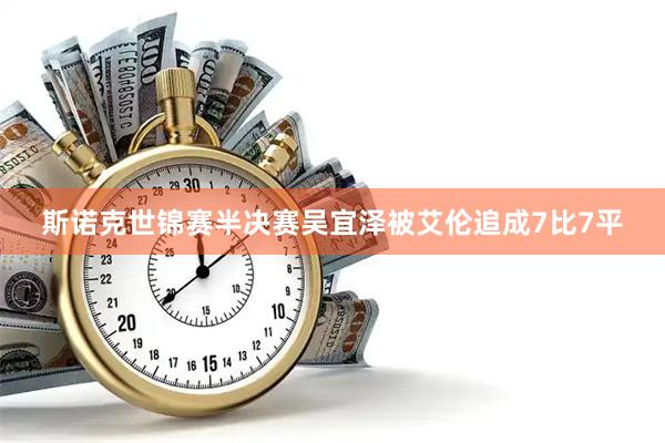 斯诺克世锦赛半决赛吴宜泽被艾伦追成7比7平