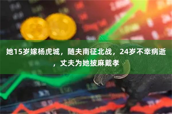 她15岁嫁杨虎城，随夫南征北战，24岁不幸病逝，丈夫为她披麻戴孝