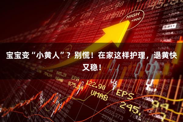 宝宝变“小黄人”？别慌！在家这样护理，退黄快又稳！