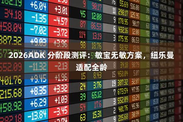 2026ADK 分阶段测评：敏宝无敏方案，纽乐曼适配全龄