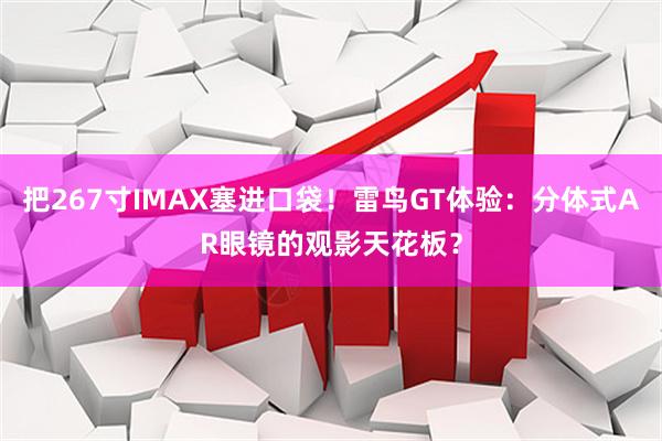 把267寸IMAX塞进口袋！雷鸟GT体验：分体式AR眼镜的观影天花板？