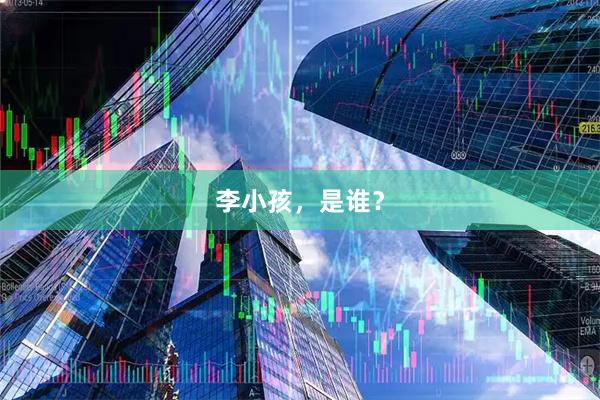 李小孩，是谁？